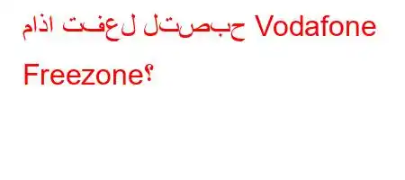 ماذا تفعل لتصبح Vodafone Freezone؟